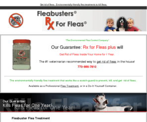 rx4fleas.com: Get Rid of Fleas | Kill Fleas | Flea Treatments
Get rid of fleas with Fleabusters Rx for Fleas flea treatment.  Fleabusters will kill dog fleas and cat fleas with a natural mineral powder solution that is guaranteed to provide flea prevention in a house for one year.