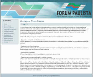 forumpaulista.org: Fórum Paulista de Comitês de Bacias Hidrográficas
O Fórum Estadual de Comitês de Bacias Hidrográficas é a Instância Colegiada formada pelo conjunto dos Comitês legalmente instituídos no âmbito do Sistema  Estadual de Recursos Hídricos existentes no território do Estado de São Paulo. 

A missão do Fórum é a formulação e articulação das políticas públicas de recursos hídricos a nível estadual e nacional, visando o fortalecimento dos comitês de bacias hidrográficas como parte do Sistema de Gerenciamento de Recursos Hídricos, de forma descentralizada, integrada e participativa.