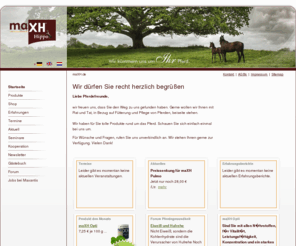 maxh.de: maXH Hippo - Gesundheit für Ihr Pferd - Futterergänzung & Gesundheitsprodukte: Startseite
Die Internetpräsentation der Firma MaxH Hippo - das Pferdefutternahrungsergänzungsmittel für Ihr gesundes Pferd.