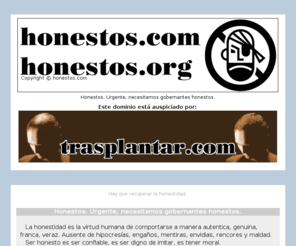 honestos.org: Honestos. Urgente, necesitamos gobernantes honestos. Hay que recuperar la honestidad.
Honestos. Urgente, necesitamos gobernantes honestos.