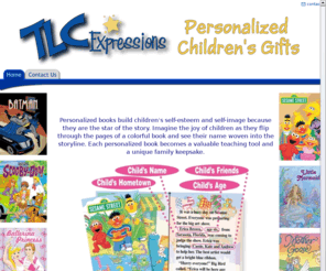 tlc-expressions.com: TLC Expressions - Personalized Children's Books - TLC Home
TLC Expressions specializes in personalized books especially for children. Your child becomes the star of the story in book titles such as Batman, Sesame Street, Spider-Man, The Little Mermaid, Dinosaur Land, and Ballerina Princess just to name a few! Imagine the joy of children as they flip through the pages of a colorful book and see their name woven into the storyline!