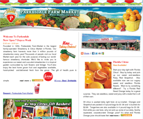 parksdale.com: Parkesdale Farm Market
Parkesdale Farm Market is the largest family operated Strawberry & Citrus Market in Florida. People visit our world famous strawberry shortcake. Delicious Florida citrus hand picked from grove. Home grown fruit and vegetables from leader in fresh Fruit Baskets Tropical Fruit Gift Fruit.