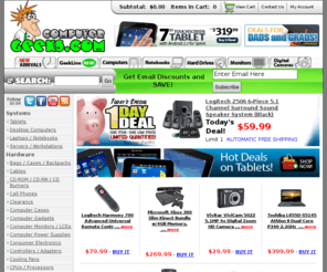 compeeks.com: Geeks.com - Computer parts, Laptop computers, Desktop computers, Computer hardware
Your Source for the Best Deals on the Net; Save on Computer Parts, Computer Hardware, Laptop Computers, Desktop Computers and More with Fast, Discounted Shipping...