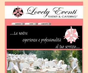 lovelyeventi.com: Lovely Eventi di Ifrim Adriana Nicoleta
Organizzazioni eventi, servizi di catering, inaugurazioni, feste private, cocktali, buffet, lunch, cene, pranzi aziendali