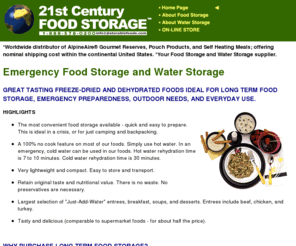 storablefoods.com: 21ST CENTURY FOOD STORAGE - Emergency Food Storage and Water Storage Preparedness
offers long-term emergency food and water storage products. Dehydrated and freeze-dried storable foods with a shelf life of 5 to 10  years.