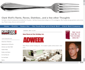 clarkwolf.com: Clark Wolf's Rants, Raves, Thoughts and Diatribes
I've been a food & restaurant consultant for 30 years. I still don't know what a blog is or if it's contagious.  I've got a big mouth and a lot to say