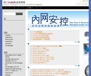 docutek.asia: 达友科技 | Technical Support
软硬件加值服务厂商，专注在 "由内而外" 的信息安全解决方案，主要代理销售员工上网管理(EIM)方案Websense、DeviceLock、Infoblox、TalariaX、Symantec IM Manager、Symantec Enterprise Vault(EV)、Mirage NAC、O2Micro SSL VPN、Bigfix、Adobe...等信息安全产品。