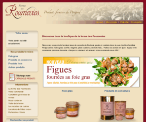 roumevies.com: Ferme des Roumevies - Produits fermiers du Périgord
La ferme des Roumevies vous propose ses produits fermiers du Périgord : foie gras, confits, magrets, produits cuisinés. Achats en ligne avec paiment sécurisé.