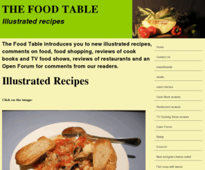 thefoodtable.com: The Food Table, illustrated recipes and food reviews
The Food Table offers illustrated recipes, reviews of TV cooking Shows, reviews of cookbooks, reviews of restaurants and an open forum for reader comments.