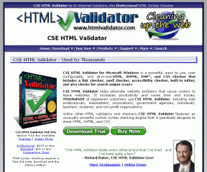 htmlvalidator.com: CSE HTML Validator - Powerful HTML Validator, XHTML Validator, CSS Validator, and More
CSE HTML Validator is a powerful and easy to use offline HTML, XHTML, CSS, JavaScript, and PHP syntax checker, HTML validator, XHTML validator, accessibility checker, and link checker for Microsoft Windows. A free edition is also available.