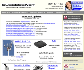 clearconnects.com: SUCCEED.NET - Yuba City High Speed Broadband Internet and Business Computer Services - DSL, Fixed Wireless, Web Hosting
Internet service provider, ISP, Internet, Internet provider, high speed, Fast, Broadband, Wireless Internet, DSL, ADSL, ADSL2, ISDN, T1, Web Hosting, Web Design, dial-up, Computer Repair, colocation, web hosting, web design, Yuba City, Marysville, Live Oak, Gridley, Meridian, Colusa, Williams, Oregon House, Dobbins, Sutter, Loma Rica, Browns Valley, Bangor, Smartville, Olivehurst, Linda, Pleasant Grove, Rio Oso, Nicolaus, Stegeman, Princeton, Beale AFB