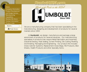 humboldtspecialty.com: Humboldt Specialty Manufacturing Co.
At humboldt we design, manufacture and package an assortment of humboldt products for several industries. Humboldt Grasscatchers, Humboldt pet products, health products, bed sheets, and others.