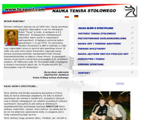 ts-sport.com: Tenis stołowy | nauka gry w Tenisa Stołowego - Trener Krzysztof Ziemicki
Tenis stołowy - strona trenera-Krzysztof Ziemicki, nauka tenisa stołowego lub pingpong. Trening wyczynowy, amatorski, w takich ośrodkach jak Nowa Gdynia, Vera, CZSP-Centrum Zajęć Sportowo Rekreacyjnych w Łodzi. Nauka języka niemieckiego i angielskiego podczas zajęć gry w tenisa stołowego