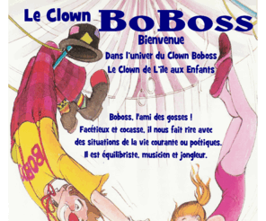 clownpouranniversaire.com: Clown Boboss Le Clown de L'Île aux Enfants Chansons pour petits Chanson pour Enfants Le Clown Boboss
Boboss, l'ami des gosses ! Facétieux et cocasse, il nous fait rire avec des situations de la vie courante ou poétiques. Il est équilibriste, musicien, jongleur. Et il sait nous entraîner dans de joyeuses comédies clownesques avec leurs lots de gags et de pitreries musicales pour le plus grand bonheur de tous.