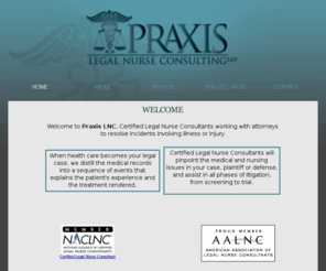 praxislnc.com: Praxis Legal Nurse Consulting, LLC - Home
Welcome to Praxis LNC, Certified Legal Nurse Consultants working with attorneys to resolve incidents involving illness or injury.