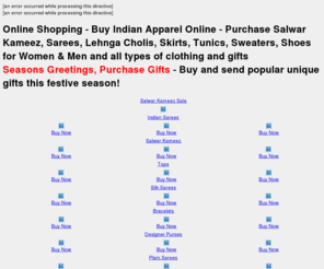 salwarkameezindia.com: Online Shopping - Click here to order online Now!
Online shopping store to buy unique Indian items from India - orders for salwar kameez, saris, shalwar kurta, churidar salwars, new year, gifts new year, ladies skirt. Purchase online exclusive gifts for Indian festivals and Christmas holidays from India