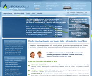 infosauga.lt: INFOSAUGA | IT administratorius įmonei | IT projektų vadovas įmonei | IT administrator | IT project manager - Titulinis
Ar Jūsų įmonei reikalingas IT administratorius ar IT projektų vadovas darbui Vilniuje ? Do you need an IT administrator or IT project manager for your business in Vilnius ?, Ryšių su klientais valdymo sistemos (Customer Relationship Management Systems) sprendimai ir paslaugos, Tinklalapiai ir su jais susijusios paslaugos, Projektų programinės įrangos sprendimai ir paslaugos, Serverių sprendimai ir paslaugos, IP telefonijos paslaugos ir sprendimai, El. parduotuvės sprendimai ir paslaugos, Dokumentų valdymo sistemų paslaugos ir sprendimai