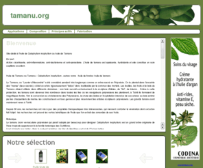 tamanu.org: tamanu.org
Site dédié à l'huile de Calophyllum inophyllum ou huile de Tamanu En bref : Action cicatrisante, anti-inflammatoire, anti-bactérienne et anti-parasitaire  L'huile de tamanu est apaisante, hydratante et elle constitue un soin capillaire excellent