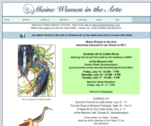 mainewomenarts.com: Maine Women in the Arts
 Maine Women in the Arts is a non-profit Arts group that promotes the work or all artists, writers, actors working in Maine. Show dates, information on the group and Gallery of Art from our members.