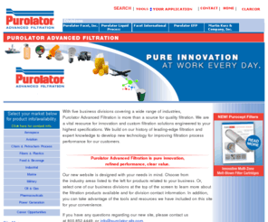 totalfilters.com: Purolator Advanced Filtration Group
Purolator AFG, or Purolator Advanced Filtration Group, a operational unit of CLARCOR, is a recognized leader in the manufacture of advanced filtration products.  Our product line includes hydraulic filters, cartridge filters, self-cleaning filters, cleanable filters, hydraulic flters, suction strainers and breathers, switches and indicators, cabin air filters.    Process filtration includes filter catridges, polymer filtration, filter baskets, backwash filters, cleanable filters, Nutsche filters, liquid bag housings.  Other process filtration products are filter septa or tube bundle assemblies for the nuclear industry and sand control screens for the oil well industry.  Custom filtration products can be manufactured to your requirements utilizing Purolator's broad range of filter media : disposable filter media and cleanable filter media.  Purolator is also a major provider of porous metal products and technology not only for filtration, but transpiration cooling, noise suppression and many other uses.