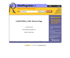 lauratonelli.com: NetRegister.it: Register Internet Domains - Registra il tuo Dominio Internet
Registra il tuo dominio internet con il tuo nome e cognome per avere uno spazio personale nel futuro della rete. - Register your domain name now! It's free!