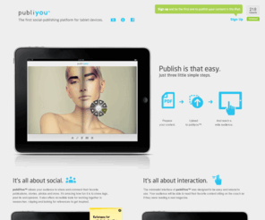 publiyou.com: publiyou™ . The first social-publishing platform for tablet devices.
publiyou™ is a online publishing platform for tablet devices. Allows users, with no experience developing applications, to publish in a few minutes beautiful digital editions simply by uploading their publications or documents.