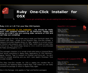 rubyosx.net: rubyosx - Ruby One-Click Installer for OSX
Ruby Universal Binary Installer that serves everything to deploy Ruby Applications on OSX Machines - Panther, Tiger or Leopard. You don't need to compile anything and you don't need Apple's Developer Tools (xcode) installed.