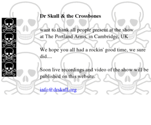 drskull.org: Dr Skull and the Crossbones
Welcome to Dr Skull and the Crossbones. You name the problem baby, I've got the cure, the home of Dr Skull's ska rock recipies where you can listen to the Doctor's upbeat songs and rhythms...