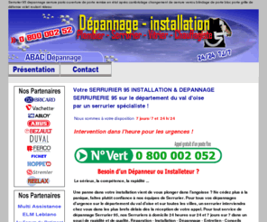 mon-serrurier-95.com: SERRURIER 95 Tél 0 800 07 95 95 SERRURIER 95 dépannage serrure ouverture de porte serrure changement serrure DEPANNAGE SERRURERIE societe de dépannage serrurerie ouverture de porte blindee devis tarif prix pour un depannage d'urgence mon-serrurier-95.COM
Mon-serrurier-95.COM SERRURIER 95 Contact Tél 0 800 07 95 95 DEPANNAGE SERRURE URGENT OUVERTURE DE PORTE val d'oise. Une panne dans votre installation vient de vous plonger dans l'angoisse ? Ne cédez plus à la panique, faites plutôt confiance à nos équipes de Serrurier. Pour tous vos dépannages d'urgence sur le département du val d'oise et sur toutes les villes, un serrurier interviendra chez vous dans les plus brefs délais dès la réception de votre appel. Pour tout service de dépannage Serrurier 95, nos Serruriers à domicile 24 heures sur 24 et 7 jours sur 7 dans un souci de rapidité et de qualité. DEPANNAGE URGENCE à domicile CHANGEMENT DE SERRURE DEPANNAGE SERRURERIE :  dépannages, urgent, urgence,  intervention rapide, 7j/7, installation toutes marques sur les villes du departement :  serrurier Ableiges 95450, serrurier Aincourt 95510, serrurier Ambleville 95710, serrurier Amenucourt 95510, serrurier Andilly 95580, serrurier Argenteuil 95100, serrurier Arnouville Les Gonesse 95400, serrurier Arronville 95810, serrurier Arthies 95420, serrurier Asnieres Sur Oise 95270, serrurier Attainville 95570, serrurier Auvers Sur Oise 95430, serrurier Auvers Sur Oise 95760, serrurier Avernes 95450, serrurier Baillet En France 95560, serrurier Banthelu 95420, serrurier Beauchamp 95250, serrurier Beaumont Sur Oise 95260, serrurier Bellefontaine 95270, serrurier Belloy En France 95270, serrurier Bernes Sur Oise 95340, serrurier Berville 95810, serrurier Bessancourt 95550, serrurier Bethemont La Foret 95840, serrurier Bezons 95870, serrurier Boisemont 95000, serrurier Boissy L Aillerie 95650, serrurier Bonneuil En France 95500, serrurier Bouffemont 95570, serrurier Bouqueval 95720, serrurier Bray Et Lu 95710, serrurier Breancon 95640, serrurier Brignancourt 95640, serrurier Bruyeres Sur Oise 95820, serrurier Buhy 95770, serrurier Butry Sur Oise 95430, serrurier Cergy 95000, serrurier Cergy 95800, serrurier Champagne Sur Oise 95660, serrurier Charmont 95420, serrurier Chars 95750, serrurier Chatenay En France 95190, serrurier Chaumontel 95270, serrurier Chaussy 95710, serrurier Chauvry 95560, serrurier Chennevieres Les Louvres 95380, serrurier Cherence 95510, serrurier Clery En Vexin 95420, serrurier Commeny 95450, serrurier Condecourt 95450, serrurier Cormeilles En Parisis 95240, serrurier Cormeilles En Vexin 95830, serrurier Courcelles Sur Viosne 95650, serrurier Courdimanche 95800, serrurier Deuil La Barre 95170, serrurier Domont 95330, serrurier Eaubonne 95600, serrurier Ecouen 95440, serrurier Enghien Les Bains 95880, serrurier Ennery 95300, serrurier Epiais Lez Louvres 95380, serrurier Epiais Rhus 95810, serrurier Epinay Champlatreux 95270, serrurier Eragny 95610, serrurier Ermont 95120, serrurier Ezanville 95440, serrurier Ezanville 95460, serrurier Fontenay En Parisis 95190, serrurier Fosses 95470, serrurier Franconville 95130, serrurier Fremainville 95450, serrurier Fremecourt 95830, serrurier Frepillon 95740, serrurier Frette Sur Seine 95530, serrurier Frouville 95690, serrurier Gadancourt 95450, serrurier Garges Les Gonesse 95140, serrurier Genainville 95420, serrurier Genicourt 95650, serrurier Gonesse 95500, serrurier Goussainville 95190, serrurier Gouzangrez 95450, serrurier Grisy Les Platres 95810, serrurier Groslay 95410, serrurier Guiry En Vexin 95450, serrurier Haravilliers 95640, serrurier Haute Isle 95780, serrurier Hedouville 95690, serrurier Herblay 95220, serrurier Herouville 95300, serrurier Hodent 95420, serrurier Jagny Sous Bois 95850, serrurier Jouy La Fontaine 95280, serrurier Jouy Le Moutier 95280, serrurier L Isle Adam 95290, serrurier La Chapelle En Vexin 95420, serrurier La Patte D Oie 95220, serrurier La Roche Guyon 95780, serrurier    Labbeville 95690, serrurier  Lassy 95270, serrurier  Le Bellay En Vexin 95750, serrurier  Le Heaulme 95640, serrurier  Le Mesnil Aubry 95720, serrurier  Le Perchay 95450, serrurier  Le Plessis Bouchard 95130, serrurier  Le Plessis Gassot 95720, serrurier  Le Plessis Luzarches 95270, serrurier  Le Thillay 95500, serrurier  Le Vaumion 95420, serrurier  Livilliers 95300, serrurier  Longuesse 95450, serrurier  Louvres 95380, serrurier  Luzarches 95270, serrurier  Maffliers 95560, serrurier  Magny En Vexin 95420, serrurier  Mareil En France 95850, serrurier  Margency 95580, serrurier  Marines 95640, serrurier  Marly La Ville 95670, serrurier  Maudetour En Vexin 95420, serrurier  Menandon 95000, serrurier  Menouville 95810, serrurier  Menucourt 95180, serrurier  Meriel 95630, serrurier  Mery Sur Oise 95540, serrurier  Moisselles 95570, serrurier  Montgeroult 95650, serrurier  Montigny Les Cormeilles 95370, serrurier  Montlignon 95680, serrurier  Montmagny 95360, serrurier  Montmorency 95160, serrurier  Montreuil Sur Epte 95770, serrurier  Montsoult 95560, serrurier  Mours 95260, serrurier  Moussy 95640, serrurier  Nerville La Foret 95590, serrurier  Nesles La Vallee 95690, serrurier  Neuilly En Vexin 95640, serrurier  Neuville Sur Oise 95000, serrurier  Nointel 95590, serrurier  Noisy Sur Oise 95270, serrurier  Nucourt 95420, serrurier  Omerville 95420, serrurier  Osny 95520, serrurier  Parmain 95620, serrurier  Persan 95340, serrurier  Pierrelaye 95480, serrurier  Piscop 95350, serrurier  Pontoise 95000, serrurier  Pontoise 95300, serrurier  Presles 95590, serrurier  Puiseux En France 95380, serrurier  Puiseux Pontoise 95650, serrurier  Roissy Aeroport Ch De Gau 95700, serrurier  Roissy En France 95700, serrurier  Ronquerolles 95340, serrurier  Sagy 95450, serrurier  Saint Brice Sous Foret 95350, serrurier  Saint Clair Sur Epte 95770, serrurier  Saint Cyr En Arthies 95510, serrurier  Saint Gervais 95420, serrurier  Saint Gratien 95210, serrurier  Saint Leu La Foret 95320, serrurier  Saint Martin Du Tertre 95270, serrurier  Saint Ouen L Aumone 95310, serrurier  Saint Prix 95390, serrurier  Saint Witz 95470, serrurier  Sannois 95110, serrurier  Santeuil 95640, serrurier  Sarcelles 95200, serrurier  Seraincourt 95450, serrurier  Seugy 95270, serrurier  Soisy Sous Montmorency 95230, serrurier  Survilliers 95470, serrurier  Taverny 95150, serrurier  Themericourt 95450, serrurier  Theuville 95810, serrurier  Us 95450, serrurier  Vallangoujard 95810, serrurier  Valmondois 95760, serrurier  Vaudherland 95500, serrurier  Vaureal 95490, serrurier  Vemars 95470, serrurier  Vetheuil 95510, serrurier  Vetheuil 95780, serrurier  Viarmes 95270, serrurier  Vienne En Arthies 95510, serrurier  Vigny 95450, serrurier  Villaines Sous Bois 95570, serrurier  Villeron 95380, serrurier  Villers En Arthies 95510, serrurier  Villiers Adam 95840, serrurier  Villiers Le Bel 95400, serrurier  Villiers Le Sec 95720, serrurier  Vincourt 95280, serrurier  Wy Dit Joli Village 95420
 votre besoin de prestation pour entreprise artisan societe entreprises artisans societes toutes les adresses pour trouver chercher rechercher chercher cherche recherche liste devis gratuit en ligne annuaire artisans societe entreprise dépannages, urgent, urgence - refaire appartement maison studio depannage serrure, depanner serrure, societe de serrure, societe de serrurerie, entreprise de serrure, entreprise de serrurerie, ouverture de porte, remise en etat apres cambriolage, changement de serrure, changer serrure, remplacer serrure, remplacement serrure, verrous, blindage de porte, grille de défense, volets roulants, rideau métallique, serrurerie, serrure blindee, serrure incrochetable, blocs porte palier, fabricant serrure, entreprise de serrurerie, fabricant portes coupe feu