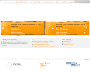 goudenapenstaart.nl: Home - Goudenapenstaart
De Gouden @penstaart: jaarlijkse verkiezing van de beste kindersite van Nederland. De Stichting Mijn Kind Online wil hiermee kwaliteit voor kinderen op internet belonen. Er zijn twee prijzen: een voor de beste kindersite gemaakt door kinderen en een voor professionele makers.