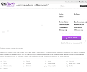 tetaberta.sk: Internetová inzercia zadarmo Tetaberta.sk
Inzeráty zadarmo vo Vašom meste. Nájdete tu takmer všetko - bývanie, prácu, auto...
