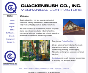 qcoinc.com: Quackenbush, mechanical contractors, mechanical contractors in buffalo ny, General mechanical contractor in Buffalo, New York - power plants, water treatment plants, industrial facilities, commercial buildings, hospitals and schools, pharmaceutical and food processing facilities
Quackenbush Co., Inc. is a general mechanical contractor, serving northeastern North America since 1932 from our headquarters in Buffalo, New York. Quackenbush specializes in mechanical engineering, shop fabrication and process piping.