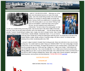 lakeofthewoodsguides.com: Canada's Premier - Mid size fishing, hunting vacation resort on the lake of the woods. Fish Canadian Walleye, Bass, Musky, Northern, Crappie, Trout. Hunt Canadian White tail deer, moose, bear, ducks, grouse. All inclusive guided packages.
Canada's Premier - Mid size fishing, hunting vacation resort on the lake of the woods. Fish Canadian Walleye, Bass, Musky, Northern, Crappie, Trout. Hunt Canadian White tail deer, moose, bear, ducks, grouse. All inclusive guided packages.