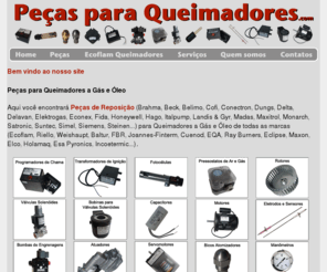 pecasparaqueimadores.com: Peças para Queimadores a Gás e Óleo - TELEVENDAS 11-3951-3421 - Trabalhamos com todas as marcas e modelos de peças para Queimadores a Gás e Óleo - Programador de Chama, Transformador de Ignição, Eletrodo de Ignição e Sensor de Chama, Bobina e Válvula solenóide, Manômetro, Fotocélula Ultravioleta e Infra-Vermelha, Bomba de Engrenagem, Pressostato de Ar e Gás, Atuador, Servomotor, Bico Atomizador, Motor...
