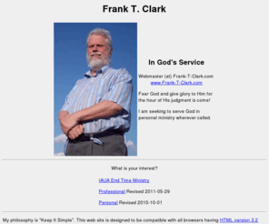 frank-t-clark.com: Frank T. Clark - In God's Service
Frank T. Clark is a computer software engineer seeking to serve God in personal ministry wherever called.