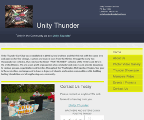 unitythunder.net: Unity Thunder Car Club - Home
  Unity Thunder Car Club was established in 2002 by two brothers and their friends with the same love and passion for fine vintage, custom and muscle cars from the thirties through the early two thousand year vehicles. Our club has the finest "PHAT FENDER"