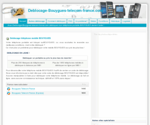 deblocage-bouygues-telecom-france.com: Deblocage téléphone portable - Debloquer un telephone mobile BOUYGUES
Déblocage de telephone portable. Tous les téléphones mobiles BOUYGUES à débloquer à distance par IMEI sur plus de 750 opérateurs.