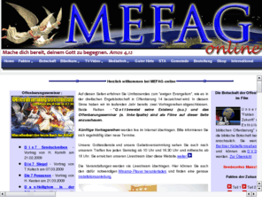 mefag.de: MEFAG online - Die dreifache Engelsbotschaft
Missionsgesellschaft historischer Siebenten-Tags-Adventisten bietet Bibelkurs, Videos und anderes Material zur Wiederkunft von Jesus Christus. Die Dreifache Engelsbotschaft stellt das umfassende, ewige Evangelium dar und warnt dabei vor der Missachtung der Zehn Gebote, insbesondere des Sabbatgebotes (Samstag) und der Annahme des Malzeichens (Sonntag) des Tieres (Papsttum).