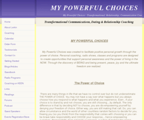 mypowerfulchoices.com: Home - My Powerful Choices
Tansformational, Relationship, Communications Coaching, Classes, Radio Programs, Classes and more