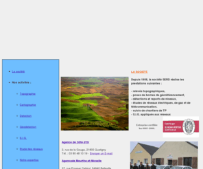 topo-serd.com: SERD : relevés topographique, détections de réseaux
Topographie, Etudes de réseaux et branchements souterrains et aériens : électricité, gaz, Telecom.
Etudes des mises à la terre, Enquêtes : Consultation des occupants du sous-sol et représentation 
des canalisations existantes nécessaires à l'étude.
Recherche autorisation de passage en terrain privé ou de pose sur façade.
Création de profil