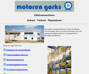 electricmotorsmarket.com: Motoren Gorks, Verkauf Ankauf Reparaturen Elektromaschinen
Verkauf und Ankauf von neuen und gebrauchten Motoren; Reparatur, Instandsetzung, Modifikation und Neuwicklungen von Elektromaschinen