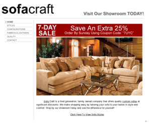 sofacraftusa.com: Sofa Craft | Quality Custom Sofas
SOFA CRAFT HAS CUSTOM SOFAS  CUSTOM SECTIONALS  CUSTOM COUCHES AT THE LOWEST PRICES GUARANTEED! A CUSTOM SECTIONAL CUSTOM SOFA OR CUSTOM COUCH IS OUR SPECIALTY. SOFA CRAFTS CUSTOM SOFA  CUSTOM SECTIONAL  CUSTOM COUCH SHOWROOM SHIPS NATIONWIDE. EVERY CUSTOM SOFA  CUSTOM SECTIONAL  CUSTOM COUCH IS HAND MADE BY EXPERT CRAFTSMEN. COME VISIT OUR CUSTOM SOFA  CUSTOM SECTIONAL  CUSTOM COUCH SHOWROOM TODAY.