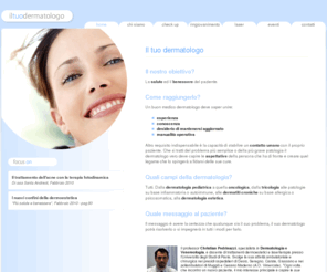 iltuodermatologo.com: Il tuo dermatologo
Dalla dermatologia pediatrica a quella oncologica, dalla tricologia alle patologie su base infiammatoria o autoimmune, alle semplici dermatiti croniche su 
base allergica o psicosomatica, alla dermatologia estetica.