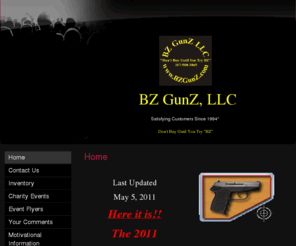 bzgunz.com: BZ GunZ, LLC - Home
Last Updated February 4, 2011Come On Spring!I can't believe  It's February already.  I'm ready for riding weather.  Not a good idea with two inches of ice everywhere.  Stay warm and stay safe. Of course, the Mark Allen Ride in September is always listed as