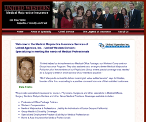 california-medical-malpractice-insurance.com: Medical Malpractice Insurance - United Western Insurance Brokers
We are medical malpractice insurance brokers and policy coverage specialists for doctors, physicians, surgeons and other medical specialists in California. We also provide insurance policies for D&O (Directors liability and Omissions), group health plans, disability insurance, workers' compensation coverage, and medical office insurance.