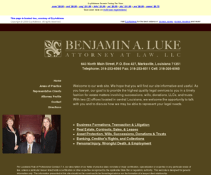 successionslawyerlouisiana.com: Successions Lawyer Louisiana
Welcome to the law office Benjamin A. Luke.  Serving Louisiana and Mississippi, our goal is to provide the highest quality legal services to you in a timely fashion.  We have experience in business law, real estate contracts, asset protection, wills, successions, trusts, banking law, creditor's right, collections, employment law, wrongful death and personal injury matters.