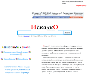 o-o-9-o-o.com: ИскалкО ~ Антикризисная поисковая система товаров, каталог фирм. Найдите самые низкие цены и дешёвые магазины в вашем городе
Поисковая система товаров в России - ИскалкО - Найдите самые дешёвые магазины в вашем городе. Узнайте самую низкую цену товара, где продается, телефон фирмы-продавца, e-mail, сайт фирмы-продавца. Узнайте адреса и телефоны лучших фирм в вашем городе с помощью нашего тематического каталога фирм по городам России