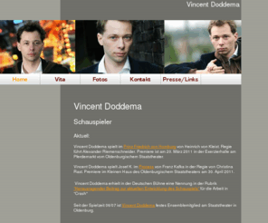 vincentdoddema.de: Home - Vincent Doddema
Diese Homepage präsentiert den Theater- und Filmschauspieler Vincent Doddema. Vita, Fotos und Kontaktmöglichkeiten werden aufgezeigt.