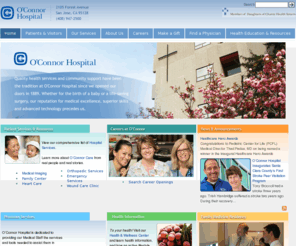 oconnorhospital.org: O'Connor Hospital - Welcome
Quality health services and community support have been our tradition since 1889.  Whether for the birth of a baby or a life-saving surgery, our reputation for medical excellence, superior care and advanced technology precedes us.