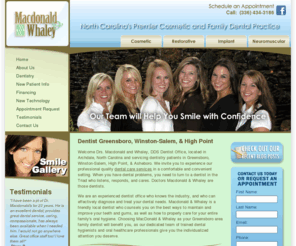 triadcosmeticdentistry.com: Dentist Greensboro NC | Cosmetic Dentistry Winston Salem | Family Dentist Greensboro
Macdonald & Whaley is a family dentist, serving patients in Greensboro, Winston-Salem, High Point & Asheboro with family & cosmetic dental services including invisalign, dentures, teeth whitening, cerec technology, laser technology, crowns & implants.